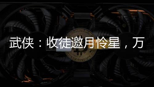 武侠：收徒邀月怜星，万倍返还！