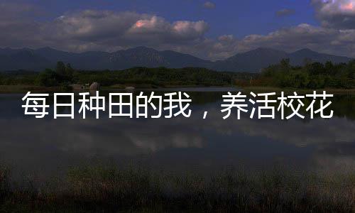 每日种田的我，养活校花和萌娃