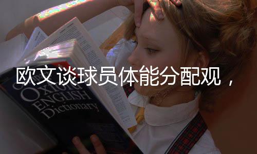 欧文谈球员体能分配观，九成以上球员愿意打35分钟篮球赛事分析