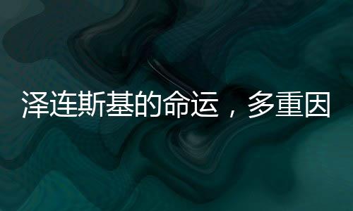 泽连斯基的命运，多重因素交织下的未来走向