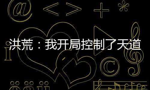 洪荒：我开局控制了天道