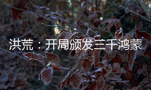 洪荒：开局颁发三千鸿蒙紫气