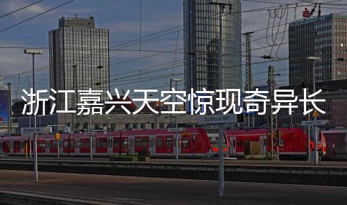 浙江嘉兴天空惊现奇异长云，巨蟒横卧云端奇观