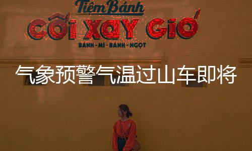 气象预警气温过山车即将发车，厚衣服暂别收纳！