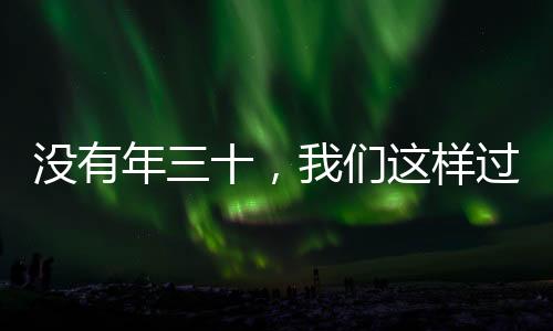 没有年三十，我们这样过除夕