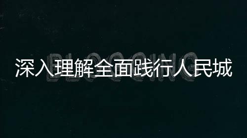 深入理解全面践行人民城市理念