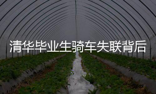 清华毕业生骑车失联背后的故事与反思
