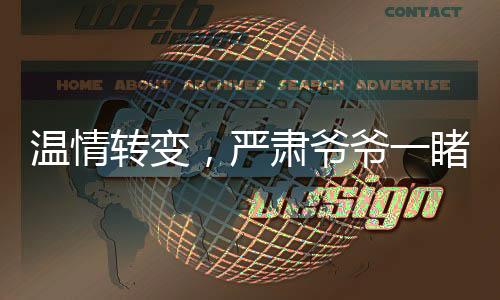 温情转变，严肃爷爷一睹孙女风采，秒变可爱爷爷