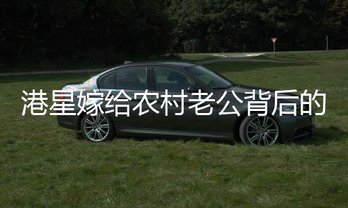 港星嫁给农村老公背后的故事