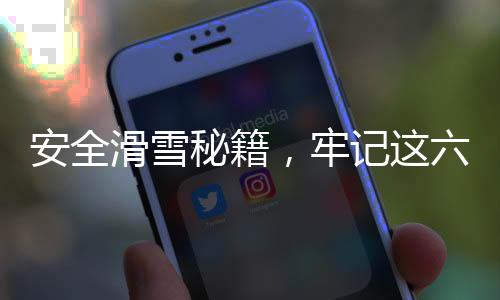安全滑雪秘籍，牢记这六点，畅享雪上乐趣