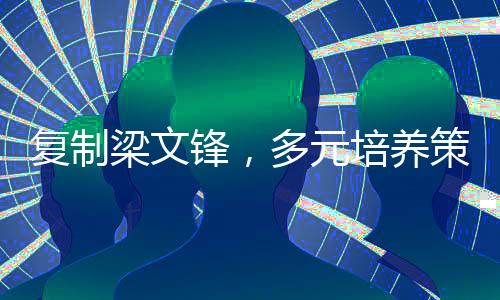 复制梁文锋，多元培养策略孕育卓越人才