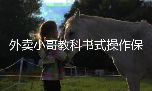 外卖小哥教科书式操作保住16万现金，展现应急智慧与职业素养