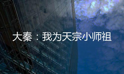 大秦：我为天宗小师祖