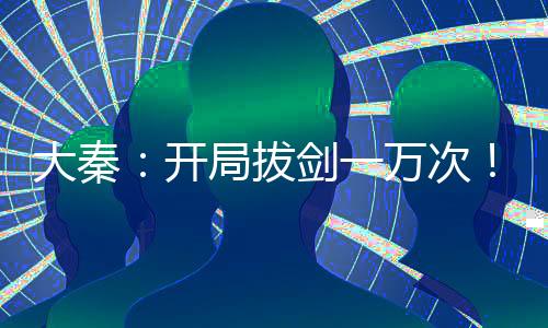 大秦：开局拔剑一万次！