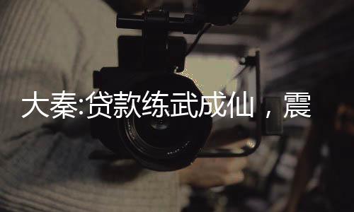 大秦:贷款练武成仙，震惊张三丰