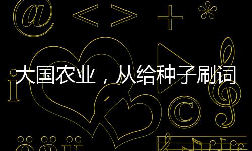 大国农业，从给种子刷词条开始
