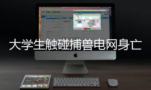 大学生触碰捕兽电网身亡，警方展开深入调查