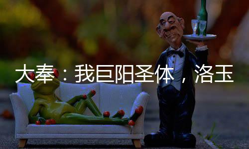 大奉：我巨阳圣体，洛玉衡求双修