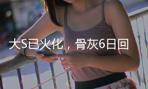 大S已火化，骨灰6日回台，回顾其生平与逝世引发的思考