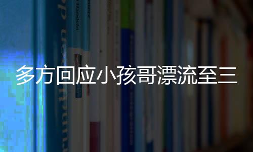 多方回应小孩哥漂流至三亚是否为摆拍事件