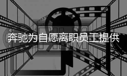 奔驰为自愿离职员工提供高额补偿，深度解读这一重大举措的背后