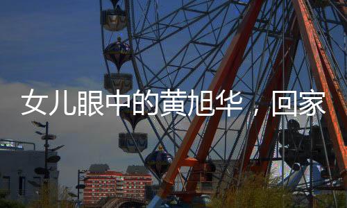 女儿眼中的黄旭华，回家如同出差