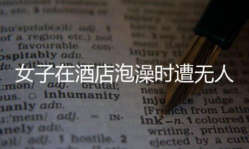 女子在酒店泡澡时遭无人机偷拍事件曝光，引发社会关注