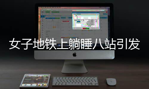 女子地铁上躺睡八站引发关注，众人联手救抬下车