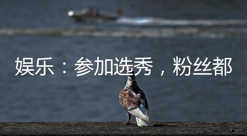 娱乐：参加选秀，粉丝都是70后