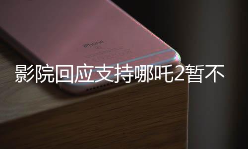 影院回应支持哪吒2暂不排片美队4，一场关于观影选择的热议