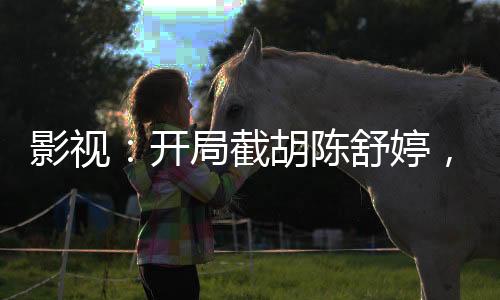影视：开局截胡陈舒婷，孟钰倒追