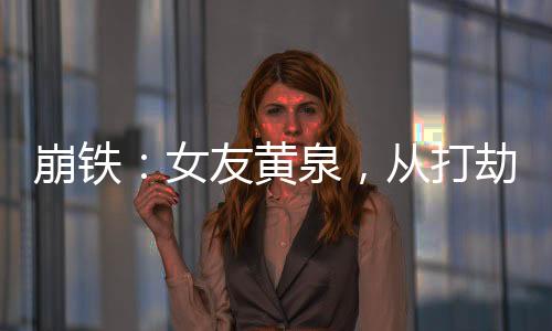 崩铁：女友黄泉，从打劫星神开局