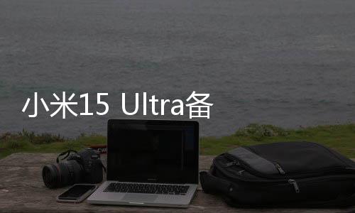 小米15 Ultra备件保外维修价格出炉：换主板最高3540元