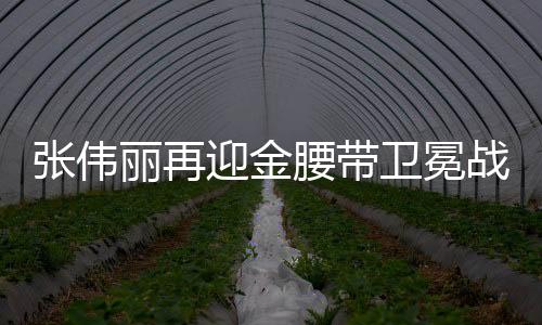张伟丽再迎金腰带卫冕战，强者的荣耀与挑战再度上演