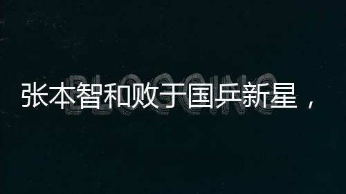 张本智和败于国乒新星，顽强小将的翻篇挑战