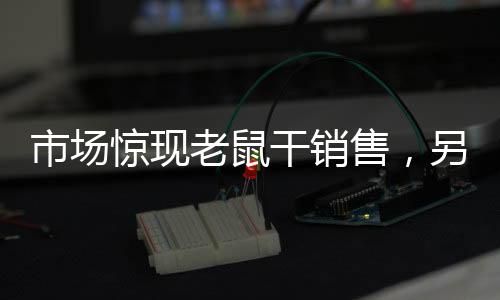 市场惊现老鼠干销售，另类商品引争议