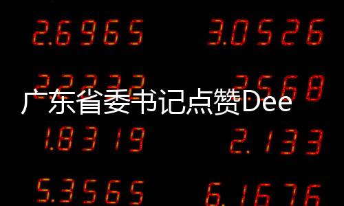 广东省委书记点赞DeepSeek，科技创新引领高质量发展