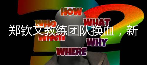 郑钦文教练团队换血，新阵容蓄势待发