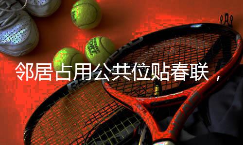邻居占用公共位贴春联，引发社区热议