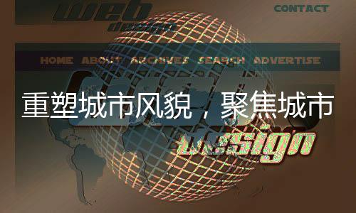 重塑城市风貌，聚焦城市更新改造与老旧小区振兴——针对二十年前的老旧小区再改造