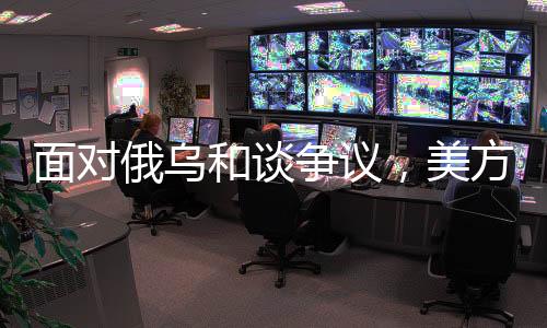 面对俄乌和谈争议，美方的新表态与前景分析