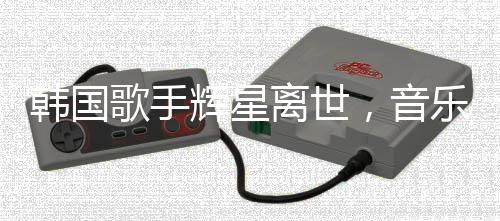 韩国歌手辉星离世，音乐界震惊悼念