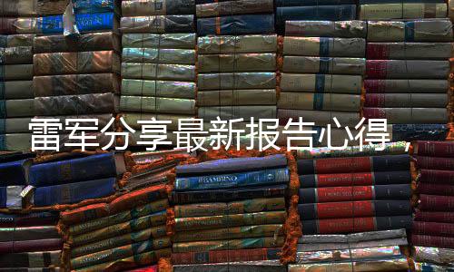 雷军分享最新报告心得，万事具备，静待佳绩呈现