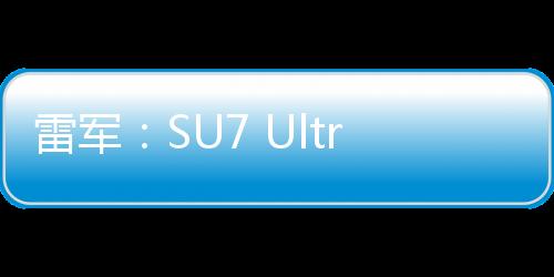 雷军：SU7 Ultra弹射模式玩了4趟 试验一定要去专业赛道