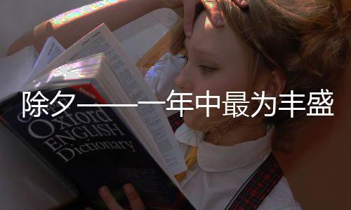 除夕——一年中最为丰盛的一天