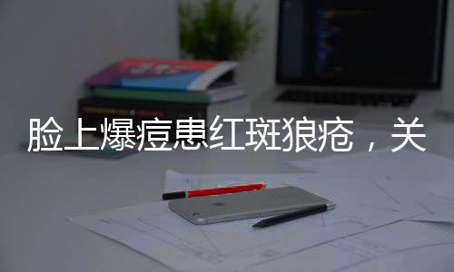 脸上爆痘患红斑狼疮，关注病症与应对之道