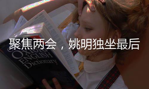 聚焦两会，姚明独坐最后一排的背后