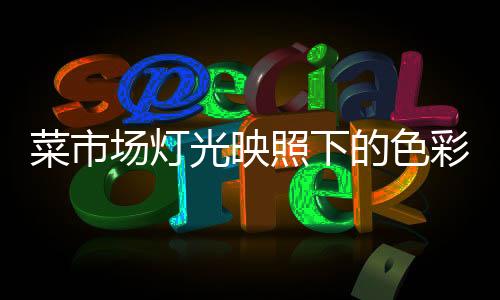 菜市场灯光映照下的色彩艺术，白色灯光与顾客紫红的脸庞