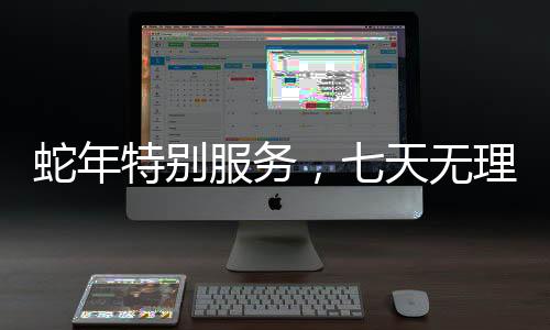蛇年特别服务，七天无理由退货的全新体验