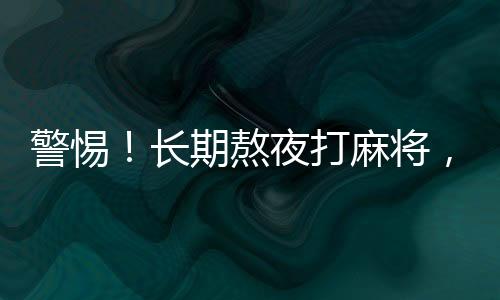 警惕！长期熬夜打麻将，女子患上耳石症——健康生活不容忽视